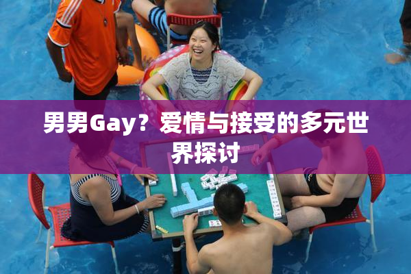 男男Gay？爱情与接受的多元世界探讨