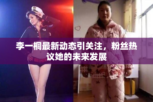 李一桐最新动态引关注，粉丝热议她的未来发展