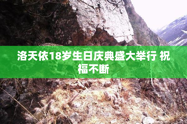洛天依18岁生日庆典盛大举行 祝福不断