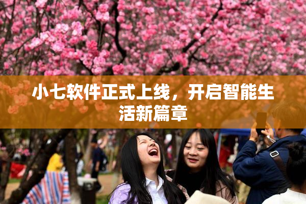 小七软件正式上线，开启智能生活新篇章