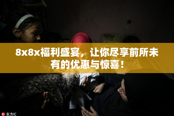 8x8x福利盛宴，让你尽享前所未有的优惠与惊喜！