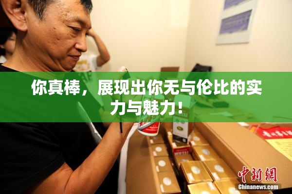 你真棒，展现出你无与伦比的实力与魅力！