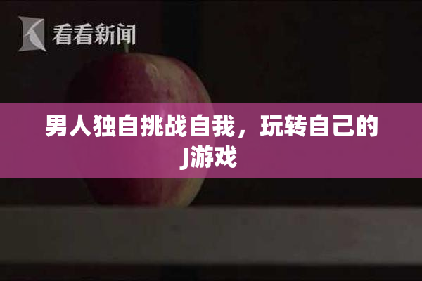 男人独自挑战自我，玩转自己的J游戏