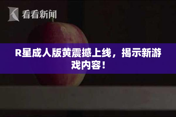 R星成人版黄震撼上线，揭示新游戏内容！