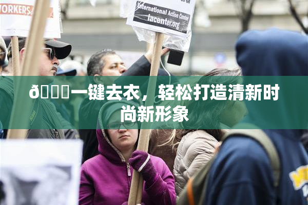 🔞一键去衣，轻松打造清新时尚新形象