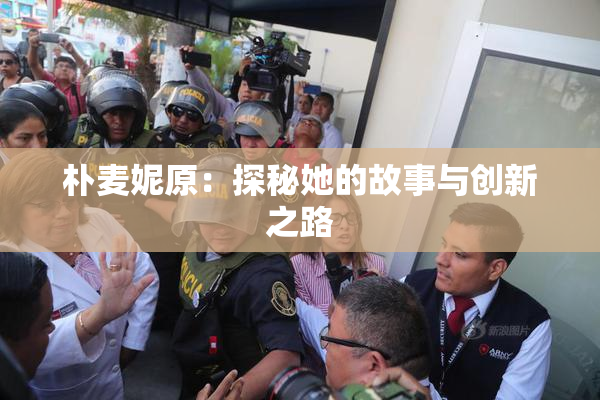 朴麦妮原：探秘她的故事与创新之路
