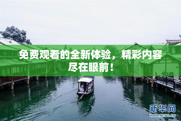 免费观看的全新体验，精彩内容尽在眼前！