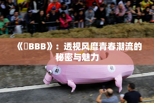 《嫰BBB》：透视风靡青春潮流的秘密与魅力