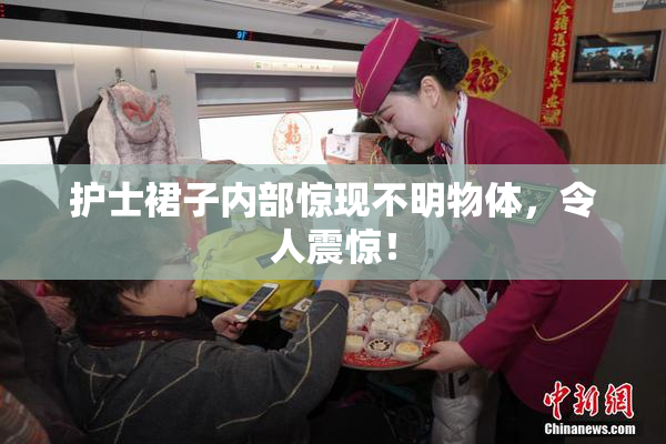 护士裙子内部惊现不明物体，令人震惊！