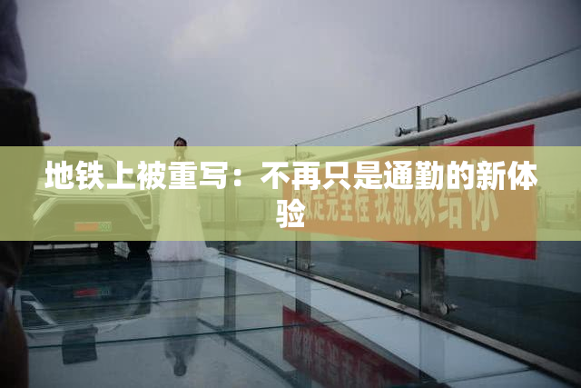 地铁上被重写：不再只是通勤的新体验
