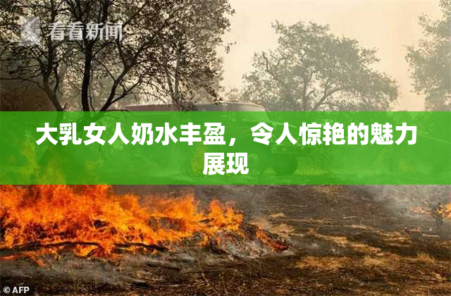 大乳女人奶水丰盈，令人惊艳的魅力展现