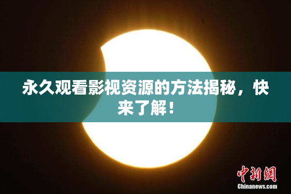 永久观看影视资源的方法揭秘，快来了解！