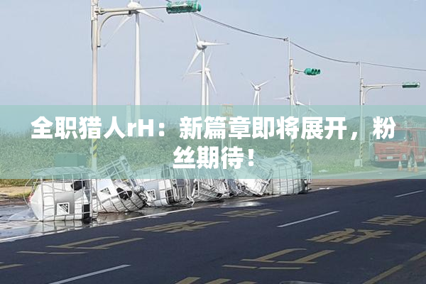 全职猎人rH：新篇章即将展开，粉丝期待！