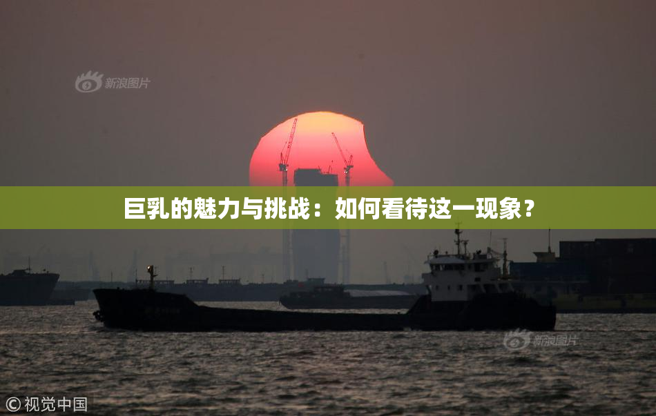 巨乳的魅力与挑战：如何看待这一现象？