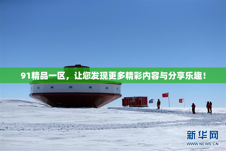 91精品一区，让您发现更多精彩内容与分享乐趣！