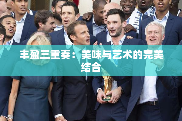 丰盈三重奏：美味与艺术的完美结合