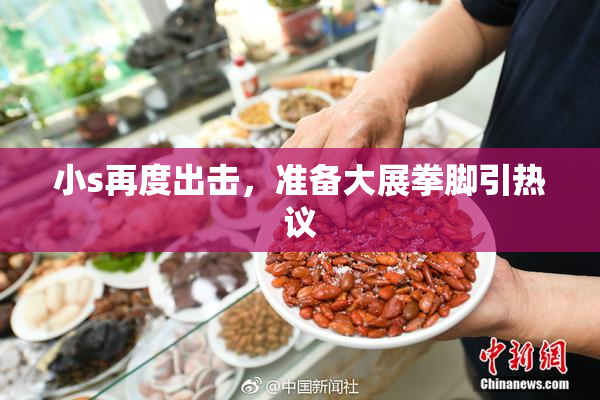 小s再度出击，准备大展拳脚引热议