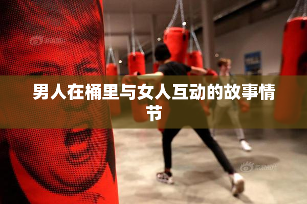 男人在桶里与女人互动的故事情节
