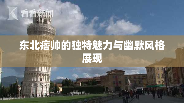 东北痞帅的独特魅力与幽默风格展现