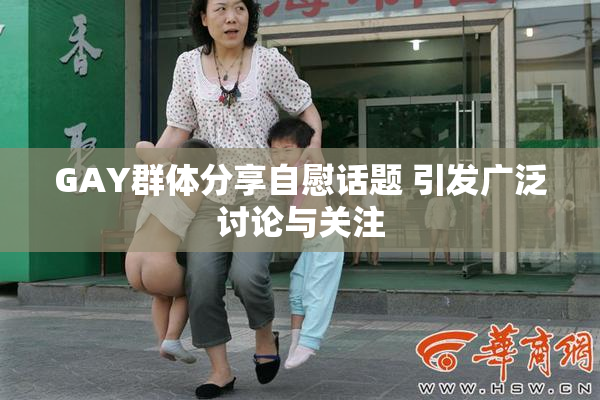 GAY群体分享自慰话题 引发广泛讨论与关注