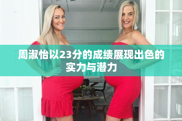周淑怡以23分的成绩展现出色的实力与潜力