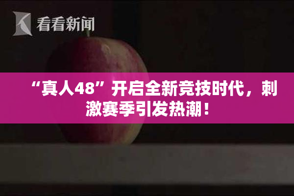 “真人48”开启全新竞技时代，刺激赛季引发热潮！