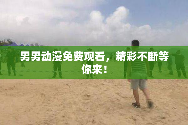 男男动漫免费观看，精彩不断等你来！