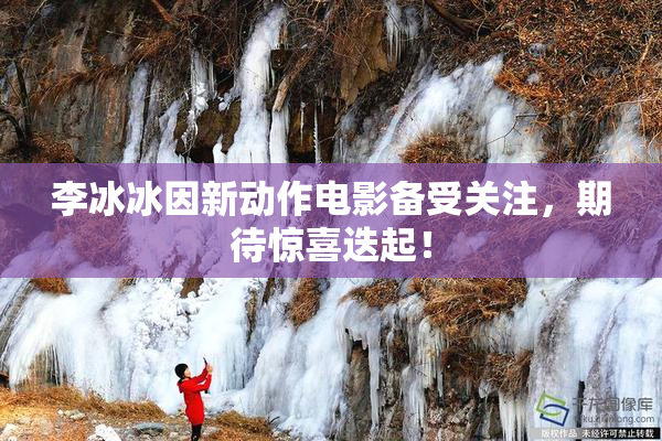 李冰冰因新动作电影备受关注，期待惊喜迭起！