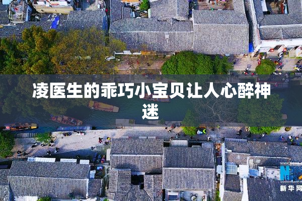凌医生的乖巧小宝贝让人心醉神迷