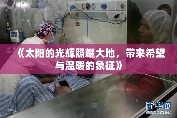 《太阳的光辉照耀大地，带来希望与温暖的象征》