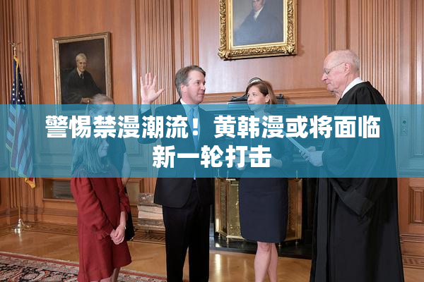 警惕禁漫潮流！黄韩漫或将面临新一轮打击