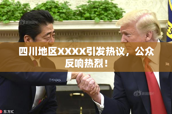 四川地区XXXX引发热议，公众反响热烈！