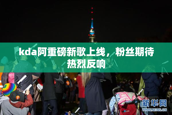 kda阿重磅新歌上线，粉丝期待热烈反响