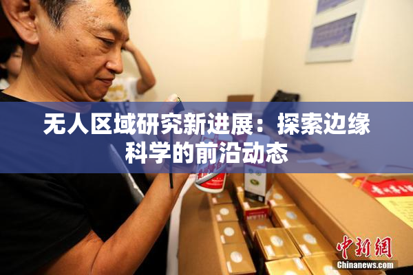 无人区域研究新进展：探索边缘科学的前沿动态