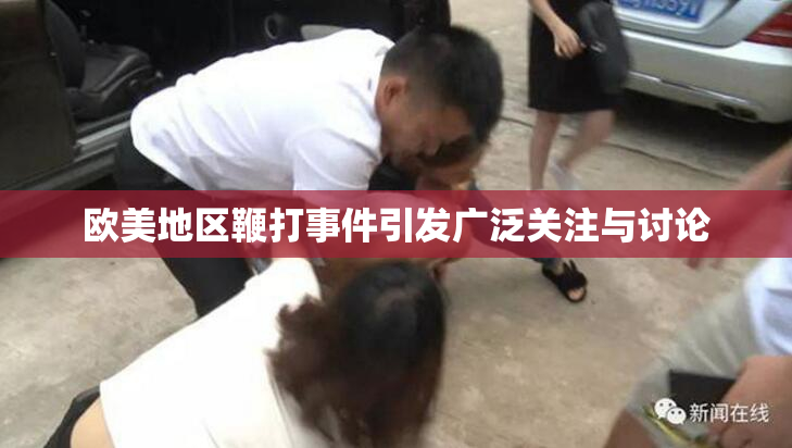 欧美地区鞭打事件引发广泛关注与讨论