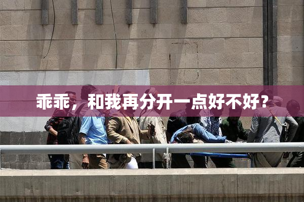 乖乖，和我再分开一点好不好？