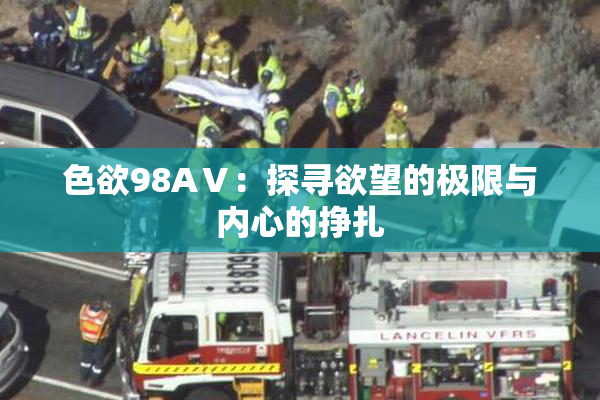 色欲98AⅤ：探寻欲望的极限与内心的挣扎