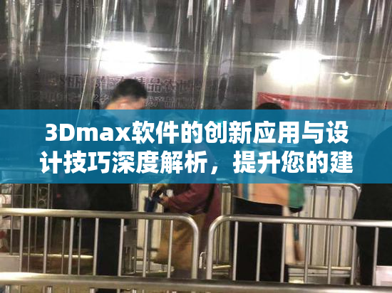 3Dmax软件的创新应用与设计技巧深度解析，提升您的建模水平