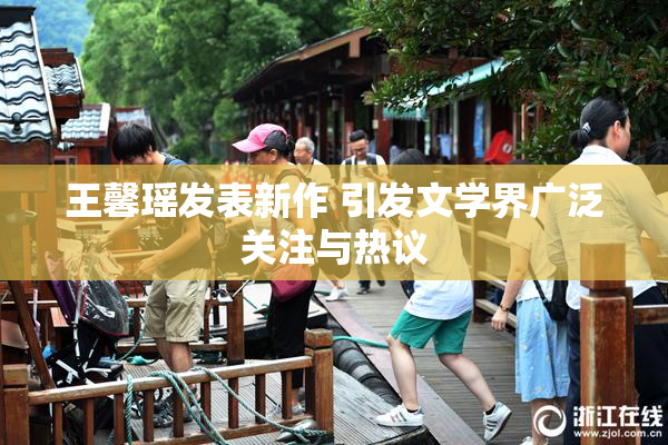 王馨瑶发表新作 引发文学界广泛关注与热议