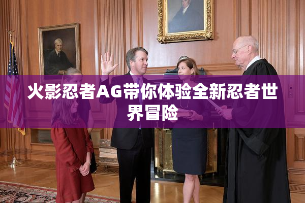 火影忍者AG带你体验全新忍者世界冒险
