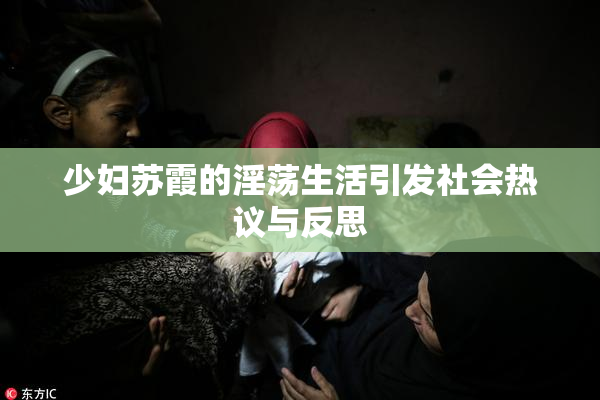 少妇苏霞的淫荡生活引发社会热议与反思
