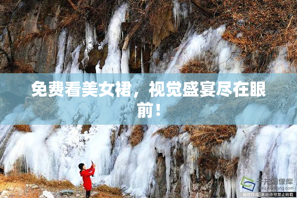 免费看美女裙，视觉盛宴尽在眼前！