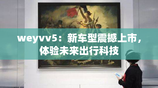 weyvv5：新车型震撼上市，体验未来出行科技