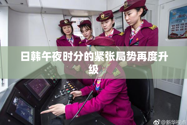 日韩午夜时分的紧张局势再度升级