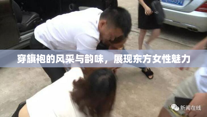 穿旗袍的风采与韵味，展现东方女性魅力