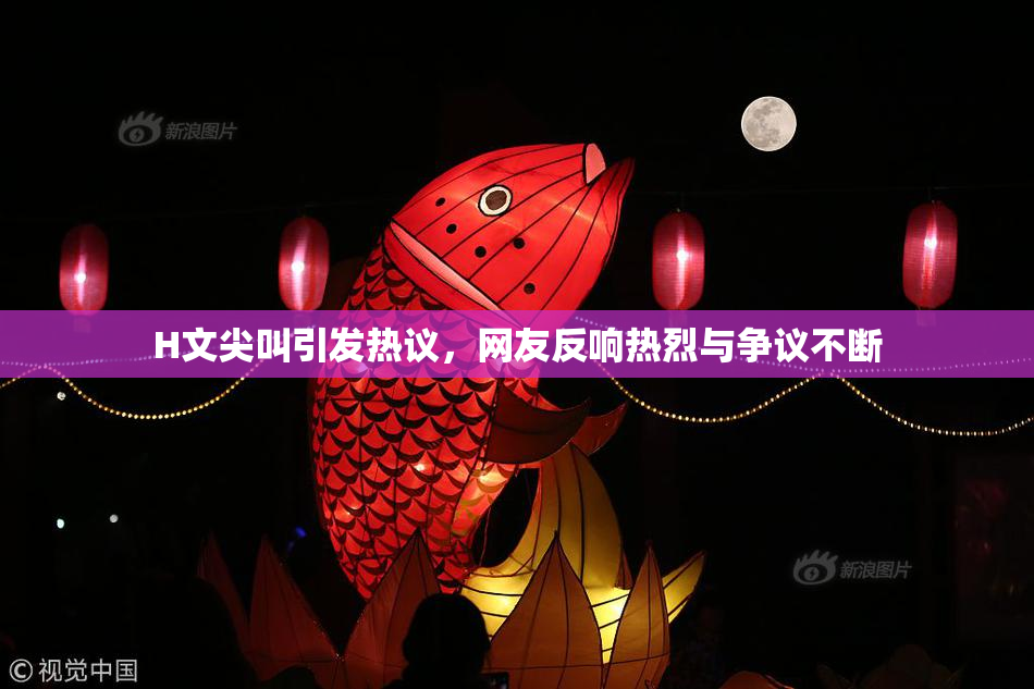 H文尖叫引发热议，网友反响热烈与争议不断
