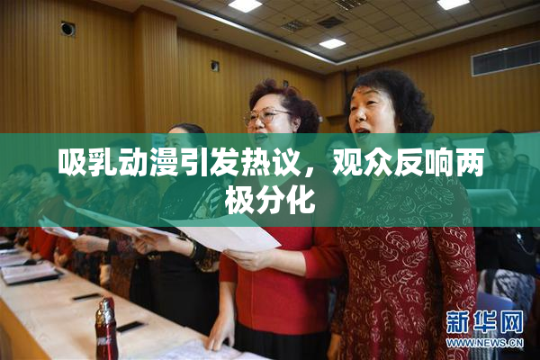 吸乳动漫引发热议，观众反响两极分化
