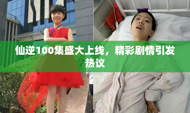 仙逆100集盛大上线，精彩剧情引发热议