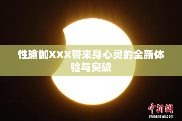 性瑜伽XXX带来身心灵的全新体验与突破