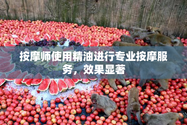 按摩师使用精油进行专业按摩服务，效果显著